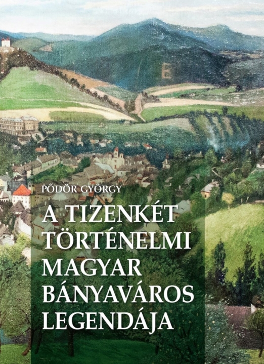 A TIZENKÉT TÖRTÉNELMI MAGYAR BÁNYAVÁROS LEGENDÁJA