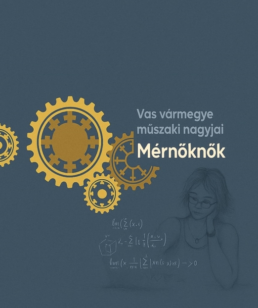 MÉRNÖKNŐK - VAS VÁRMEGYE MŰSZAKI NAGYJAI