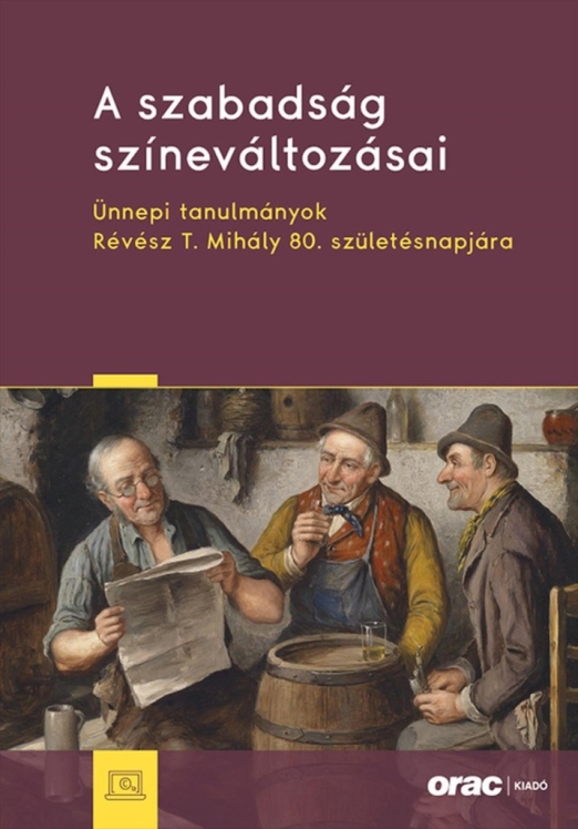 A SZABADSÁG SZÍNEVÁLTOZÁSAI - ÜNNEPI TANULMÁNYOK RÉVÉSZ T. MIHÁLY 80. SZÜLETÉSNA
