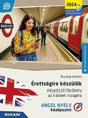 ÉRETTSÉGIRE KÉSZÜLÖK - FELKÉSZÍTŐKÖNYV AZ ÍRÁSBELI VIZSGÁRA - ANGOL NYELV, KÖZÉP