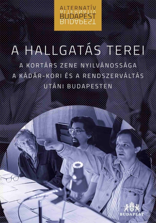 A HALLGATÁS TEREI - A KORTÁRS ZENE NYILVÁNOSSÁGA A KÁDÁR-KORI ÉS A RENDSZERVÁLTÁ