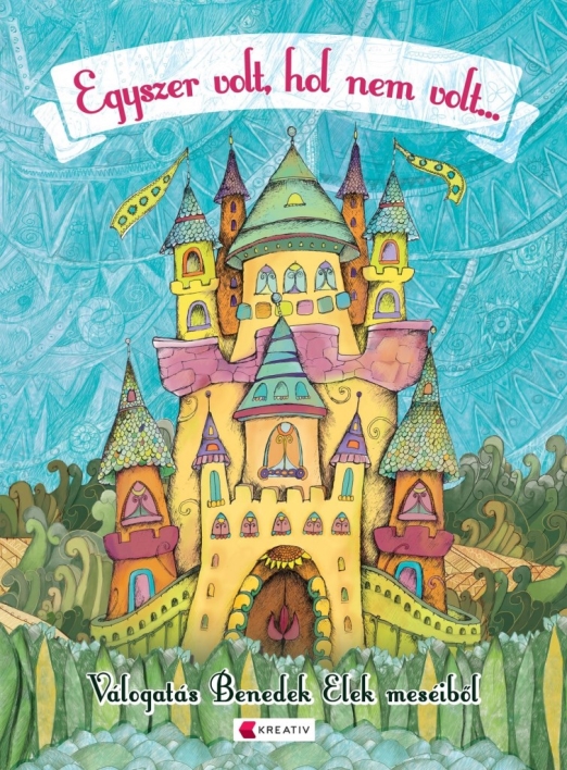 EGYSZER VOLT, HOL NEM VOLT... - VÁLOGATÁS BENEDEK ELEK MESÉIBŐL